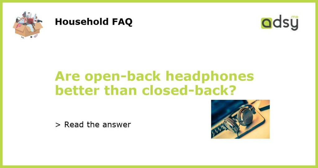 Are open back headphones better than closed back featured