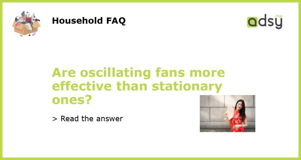 Are oscillating fans more effective than stationary ones featured