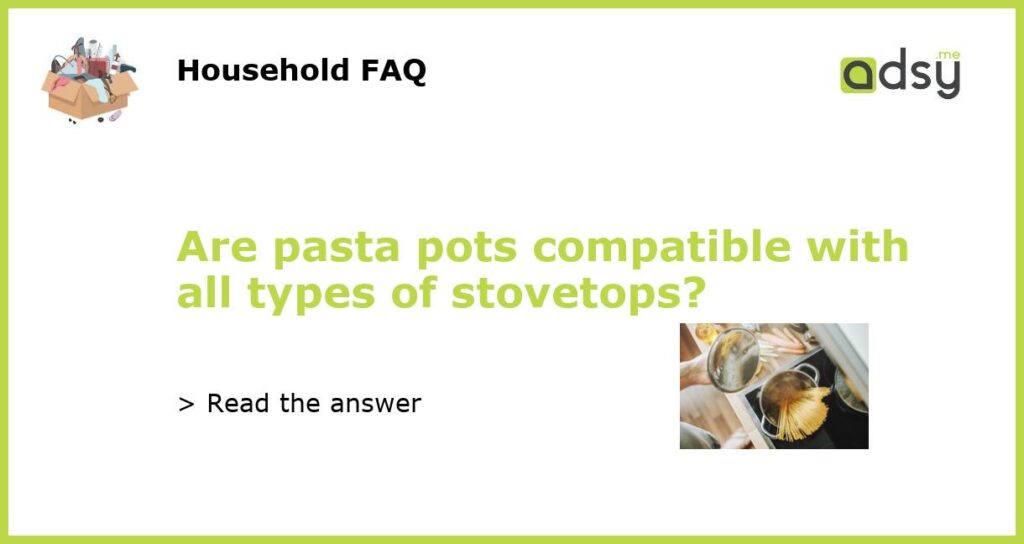 Are pasta pots compatible with all types of stovetops featured