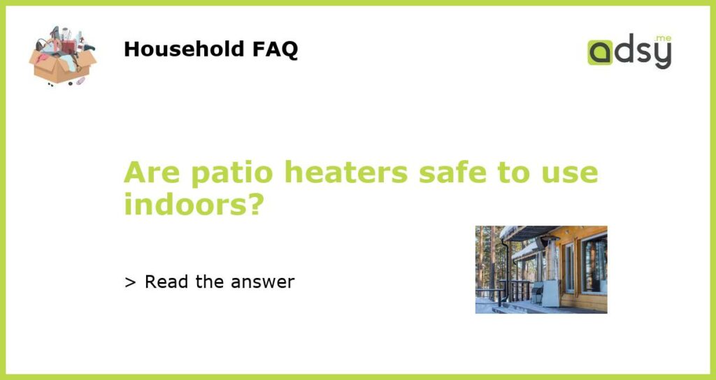 Are patio heaters safe to use indoors featured