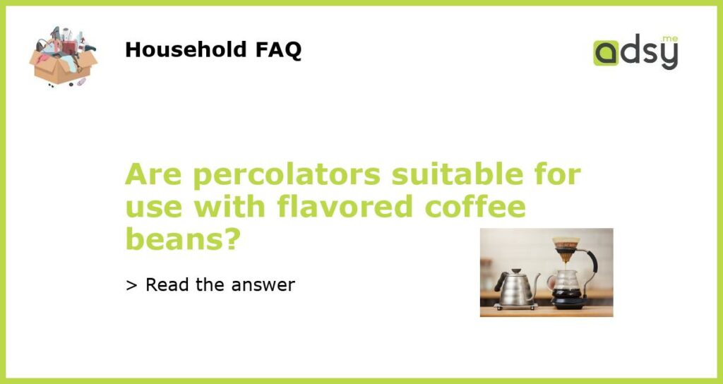 Are percolators suitable for use with flavored coffee beans featured