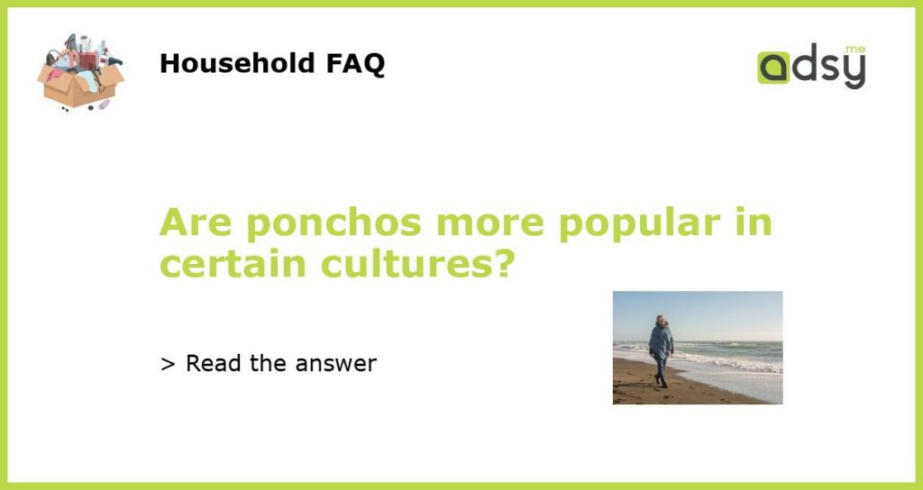 Are ponchos more popular in certain cultures featured