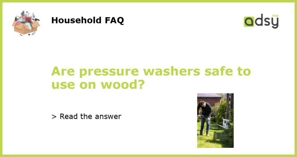 Are pressure washers safe to use on wood featured