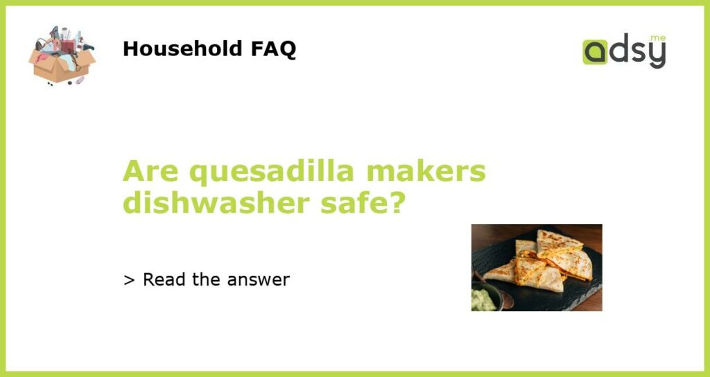 Are quesadilla makers dishwasher safe featured