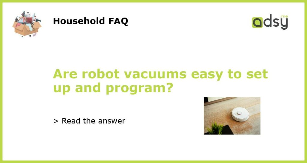 Are robot vacuums easy to set up and program featured