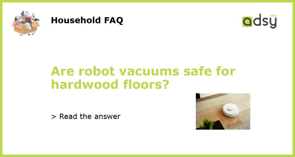 Are robot vacuums safe for hardwood floors?