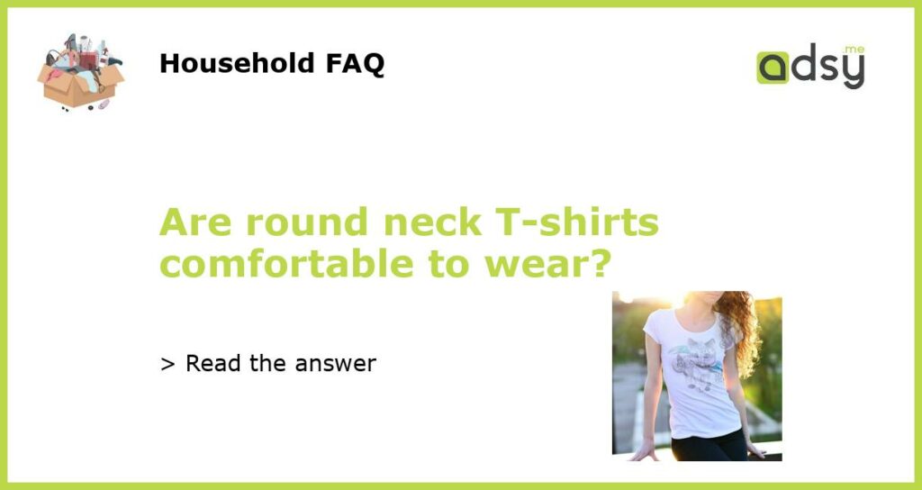 Are round neck T shirts comfortable to wear featured