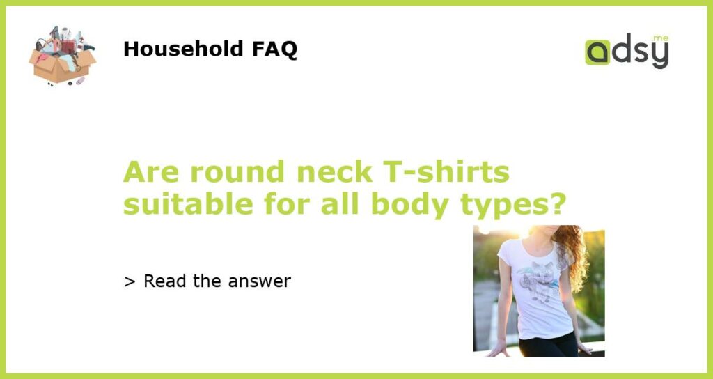 Are round neck T shirts suitable for all body types featured