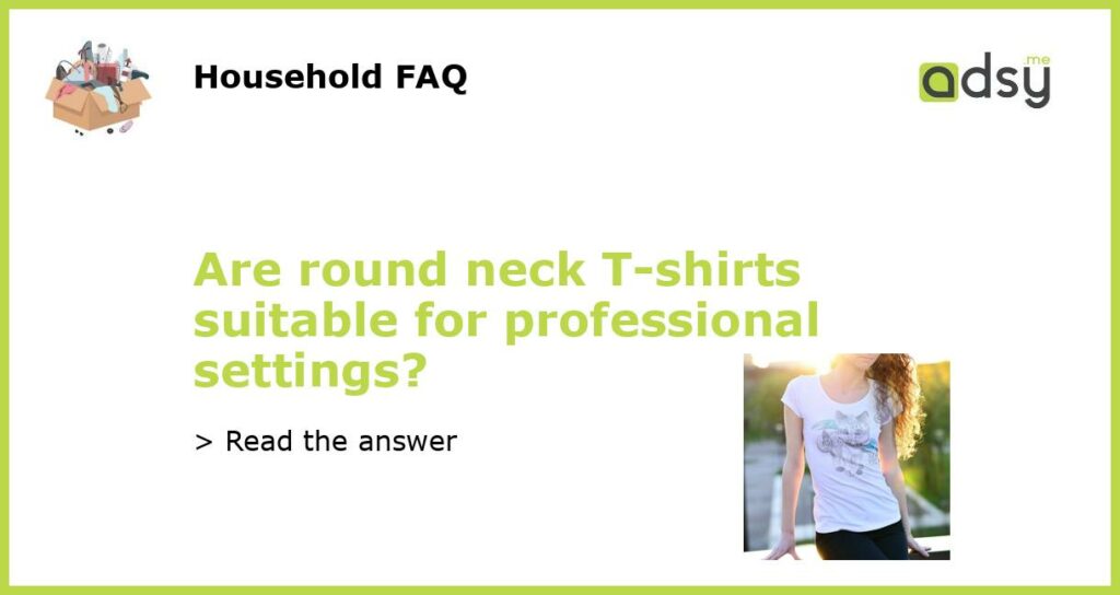 Are round neck T shirts suitable for professional settings featured