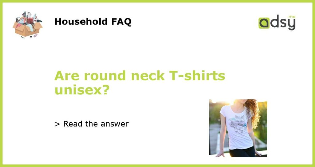 Are round neck T shirts unisex featured
