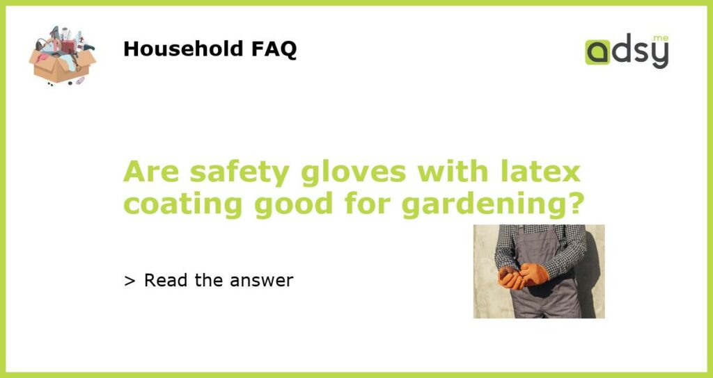 Are safety gloves with latex coating good for gardening?