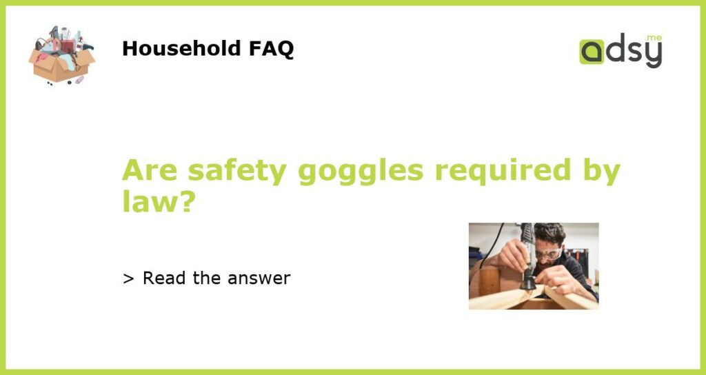 Are safety goggles required by law featured