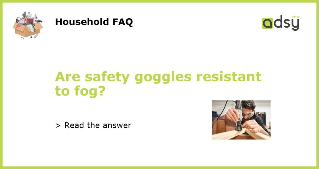Are safety goggles resistant to fog featured
