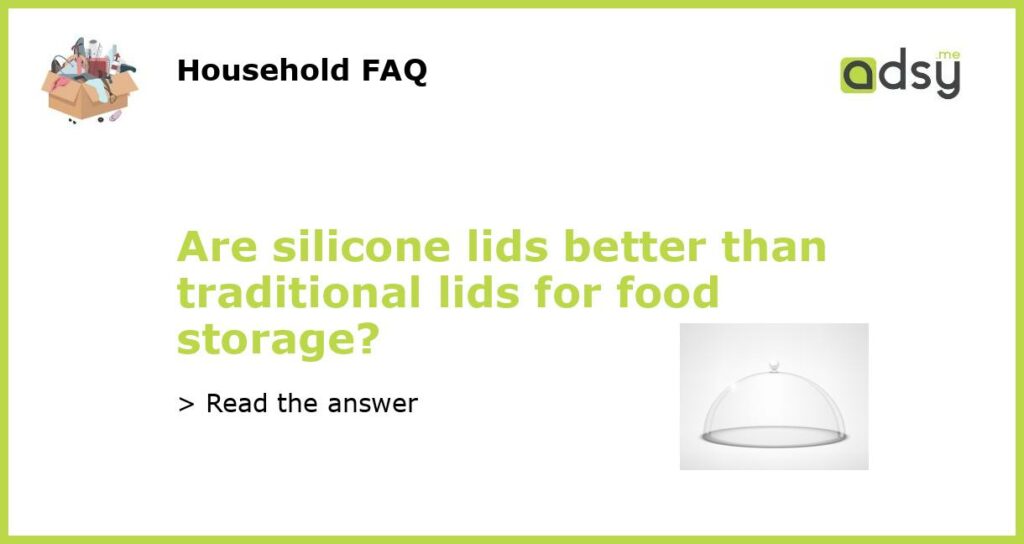 Are silicone lids better than traditional lids for food storage?