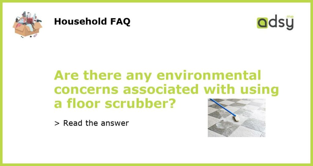 Are there any environmental concerns associated with using a floor scrubber featured