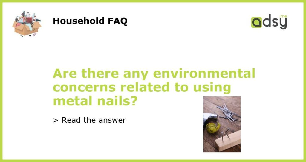 Are there any environmental concerns related to using metal nails featured