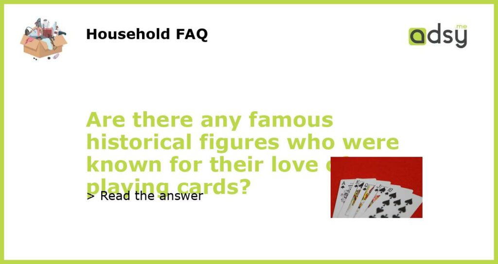 Are there any famous historical figures who were known for their love of playing cards featured