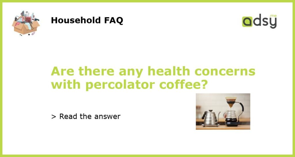 Are there any health concerns with percolator coffee?