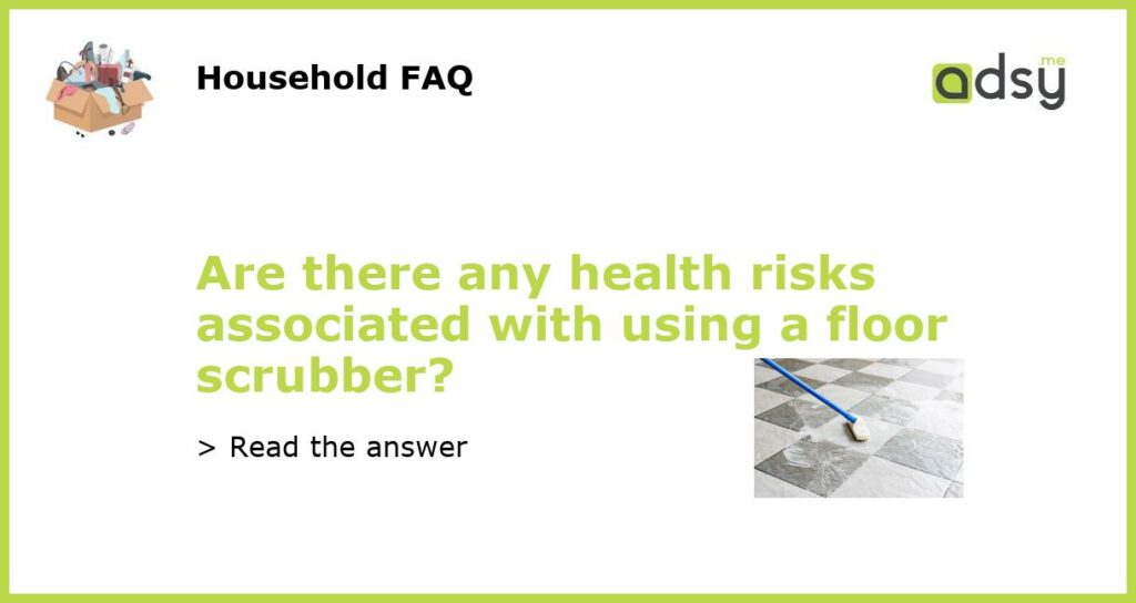 Are there any health risks associated with using a floor scrubber featured