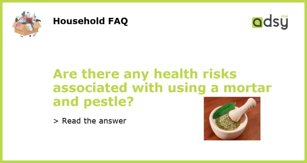 Are there any health risks associated with using a mortar and pestle featured