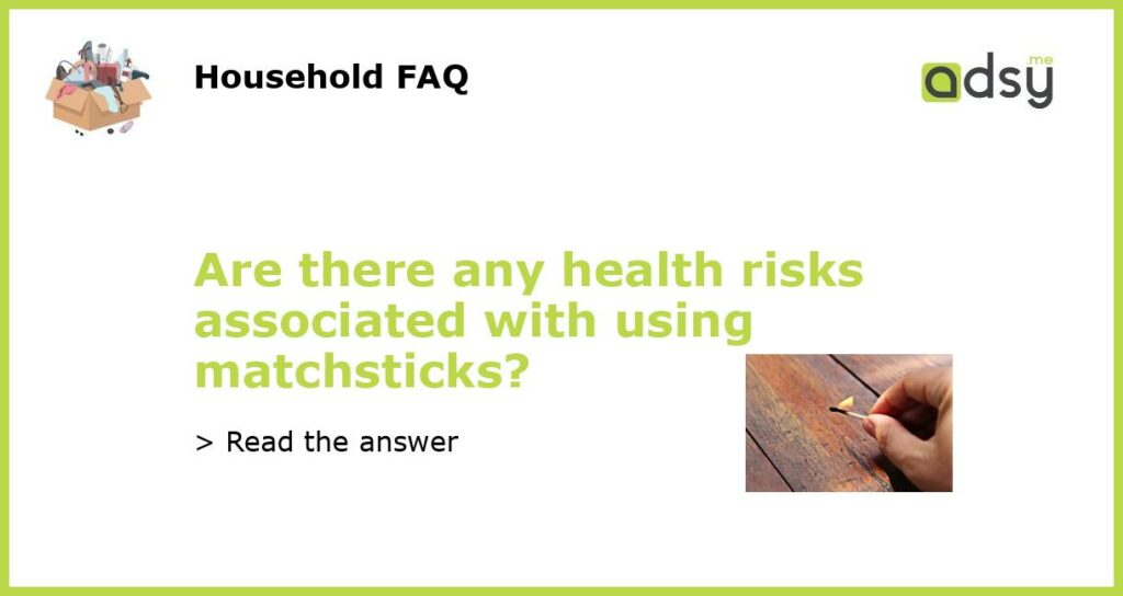 Are there any health risks associated with using matchsticks featured