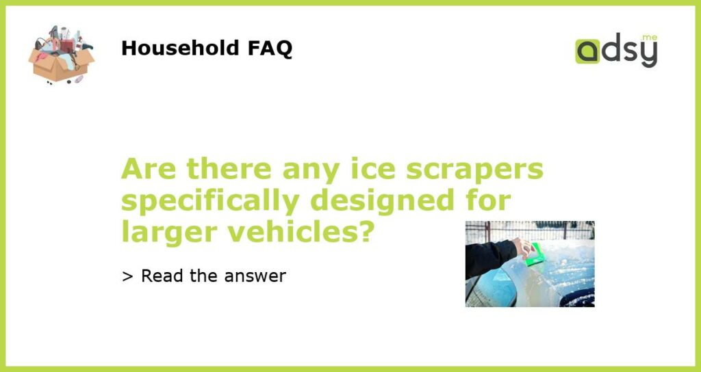 Are there any ice scrapers specifically designed for larger vehicles featured
