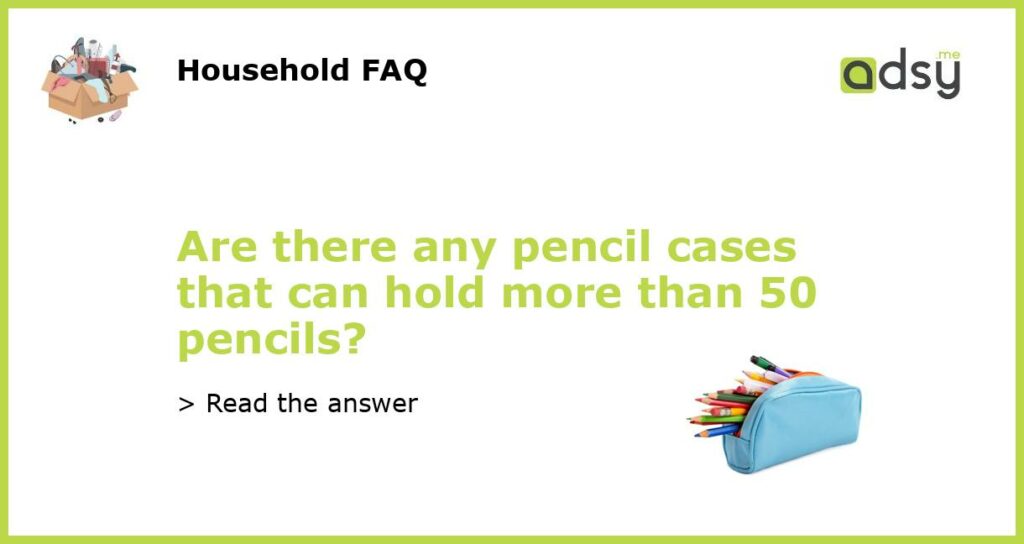Are there any pencil cases that can hold more than 50 pencils featured