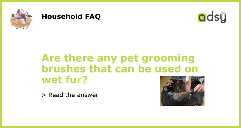 Are there any pet grooming brushes that can be used on wet fur featured