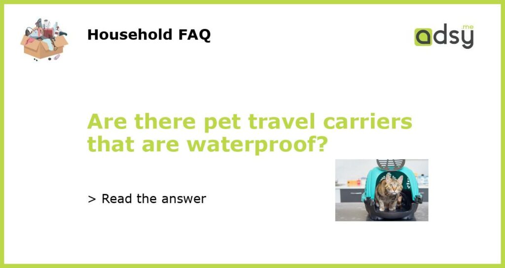 Are there pet travel carriers that are waterproof featured