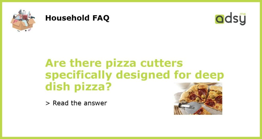 Are there pizza cutters specifically designed for deep dish pizza?