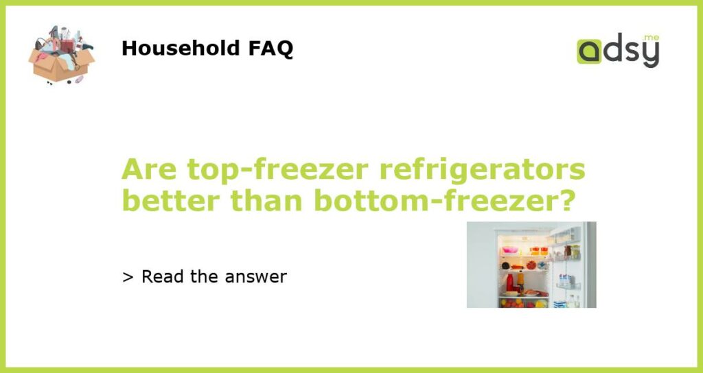 Are top-freezer refrigerators better than bottom-freezer?