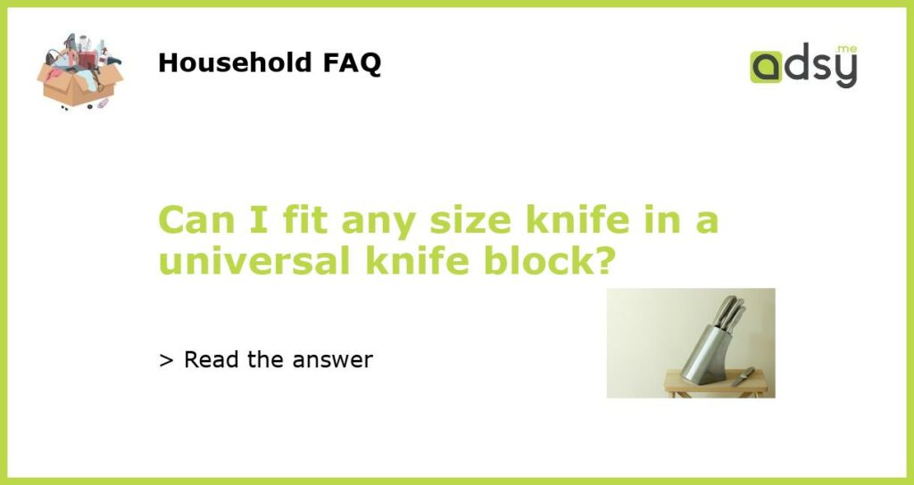 Can I fit any size knife in a universal knife block?