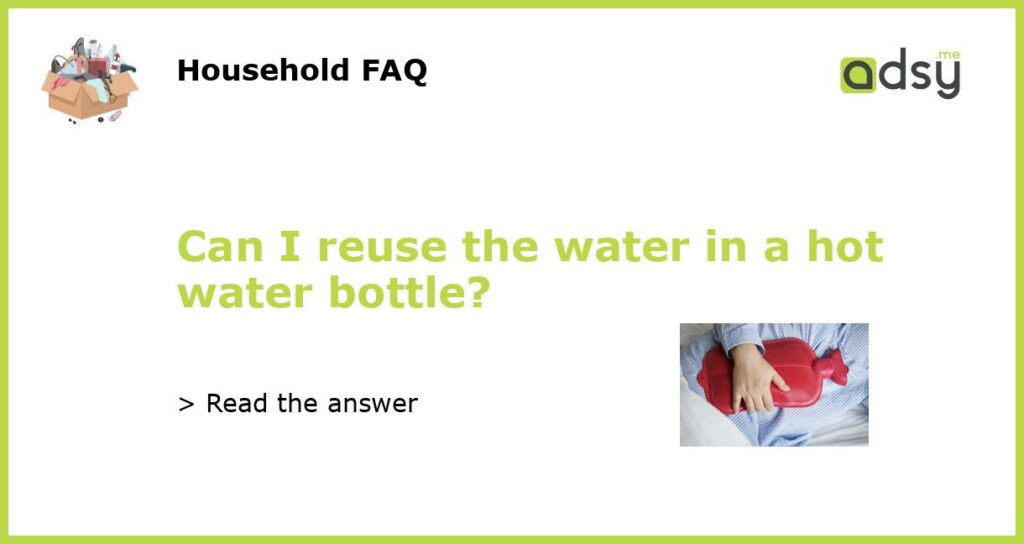 Can I reuse the water in a hot water bottle featured