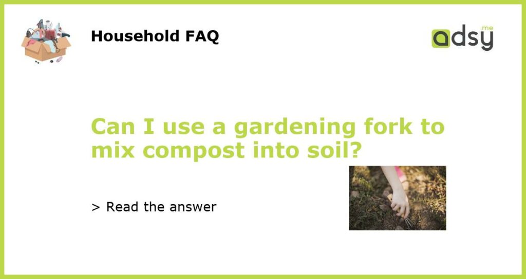 Can I use a gardening fork to mix compost into soil featured