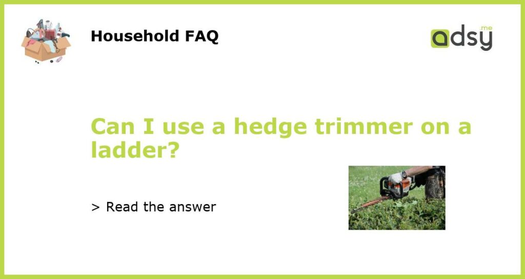 Can I use a hedge trimmer on a ladder featured