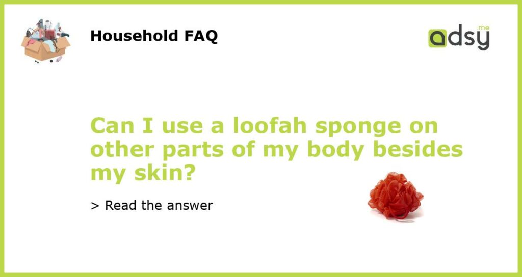 Can I use a loofah sponge on other parts of my body besides my skin featured