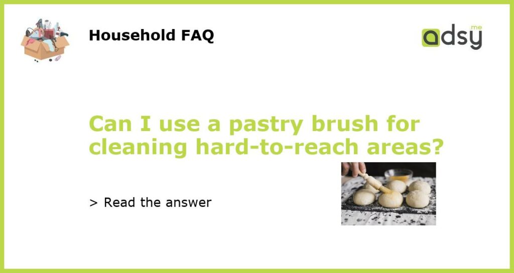 Can I use a pastry brush for cleaning hard to reach areas featured