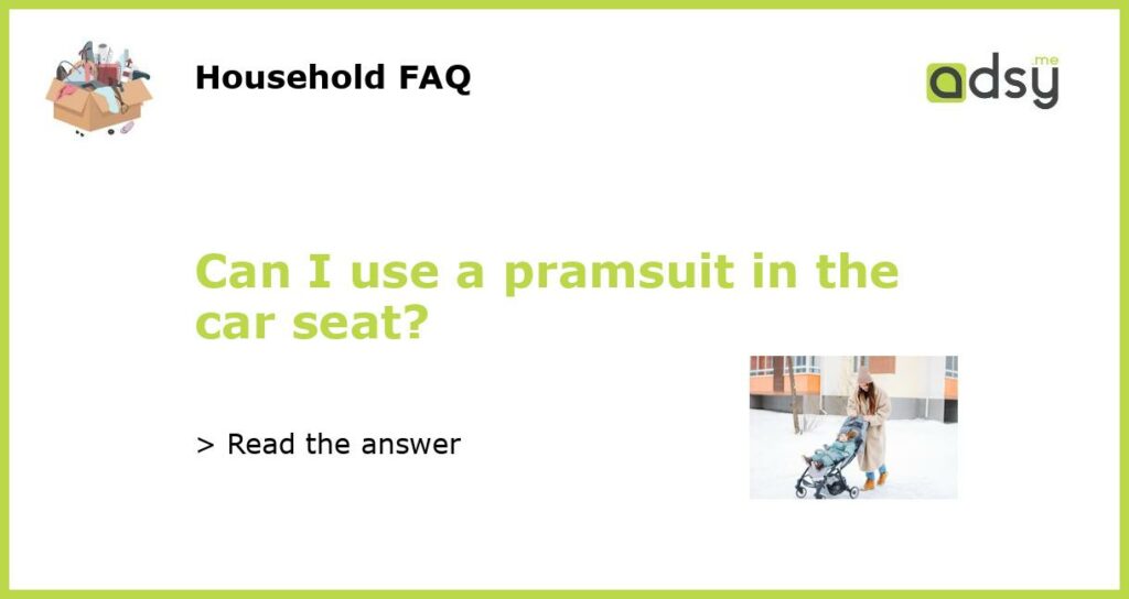 Can I use a pramsuit in the car seat?