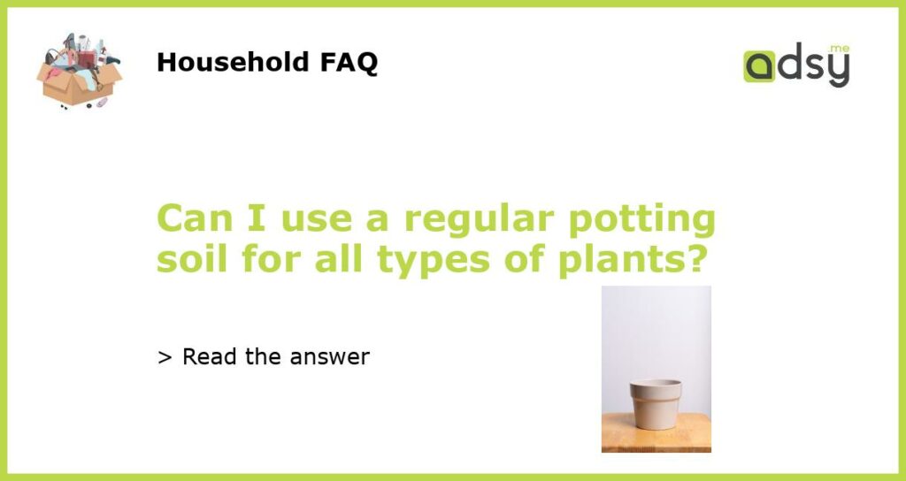 Can I use a regular potting soil for all types of plants featured