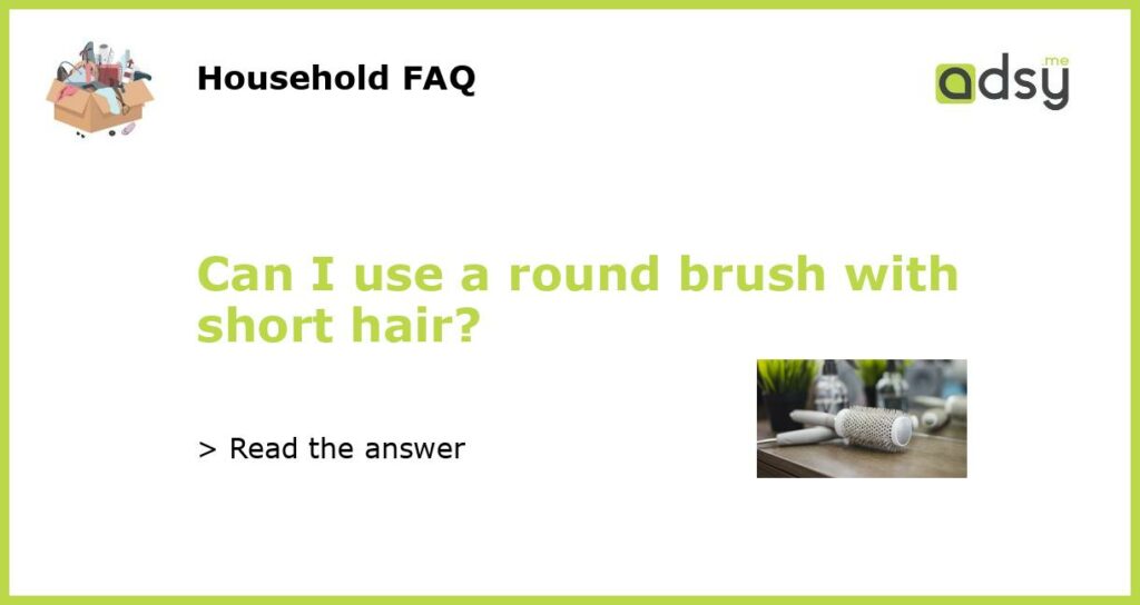 Can I use a round brush with short hair featured