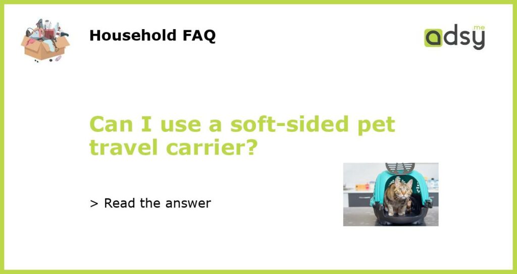 Can I use a soft sided pet travel carrier featured