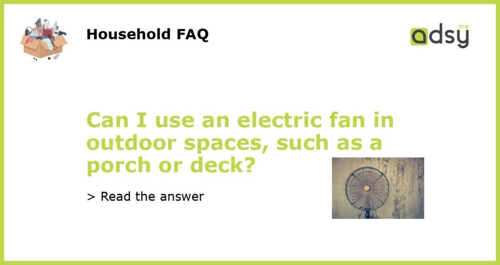 Can I use an electric fan in outdoor spaces such as a porch or deck featured