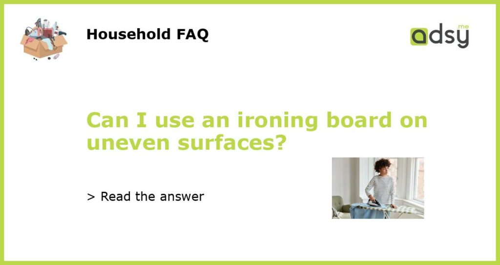 Can I use an ironing board on uneven surfaces featured