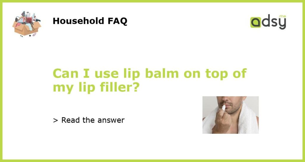 Can I use lip balm on top of my lip filler featured