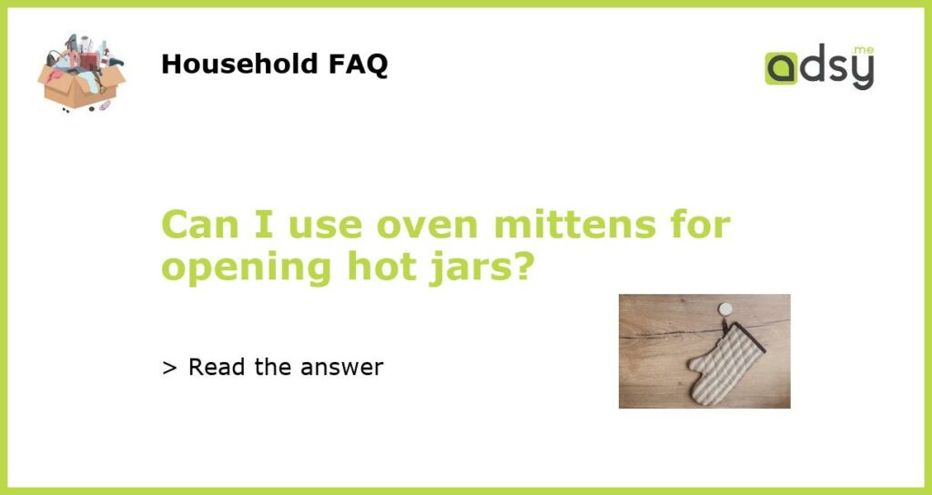 Can I use oven mittens for opening hot jars featured