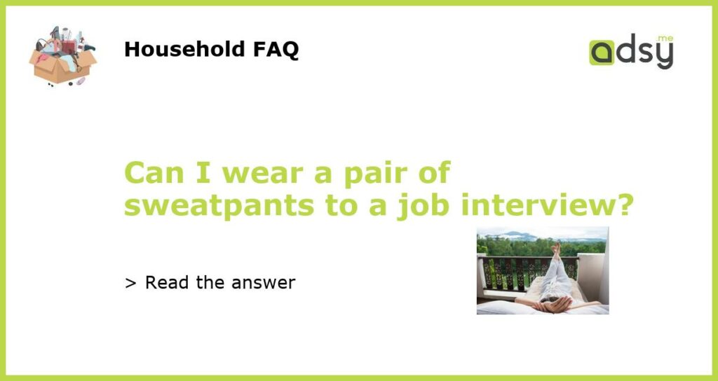 Can I wear a pair of sweatpants to a job interview?