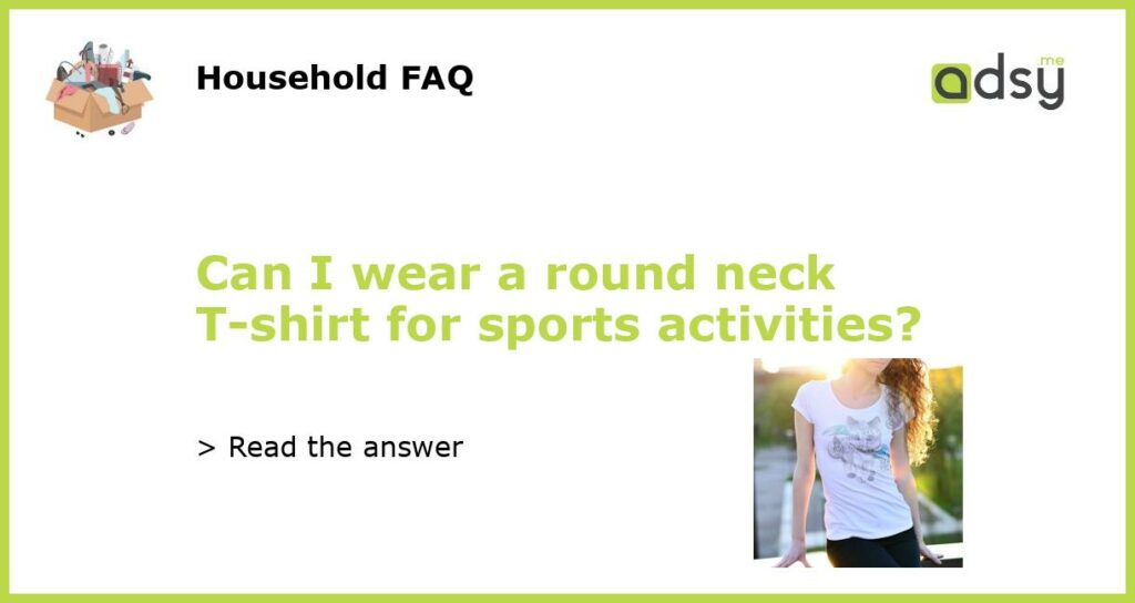 Can I wear a round neck T shirt for sports activities featured
