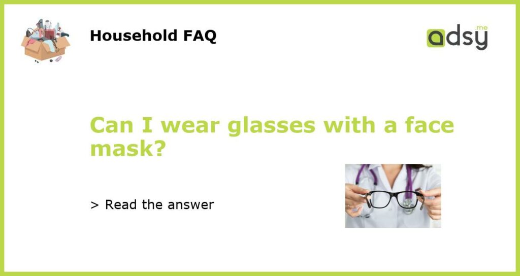 Can I wear glasses with a face mask?
