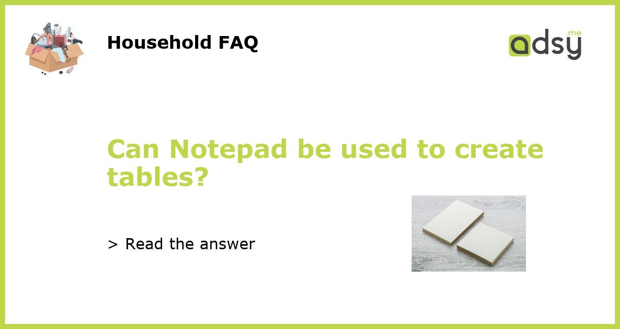 Can Notepad be used to create tables?