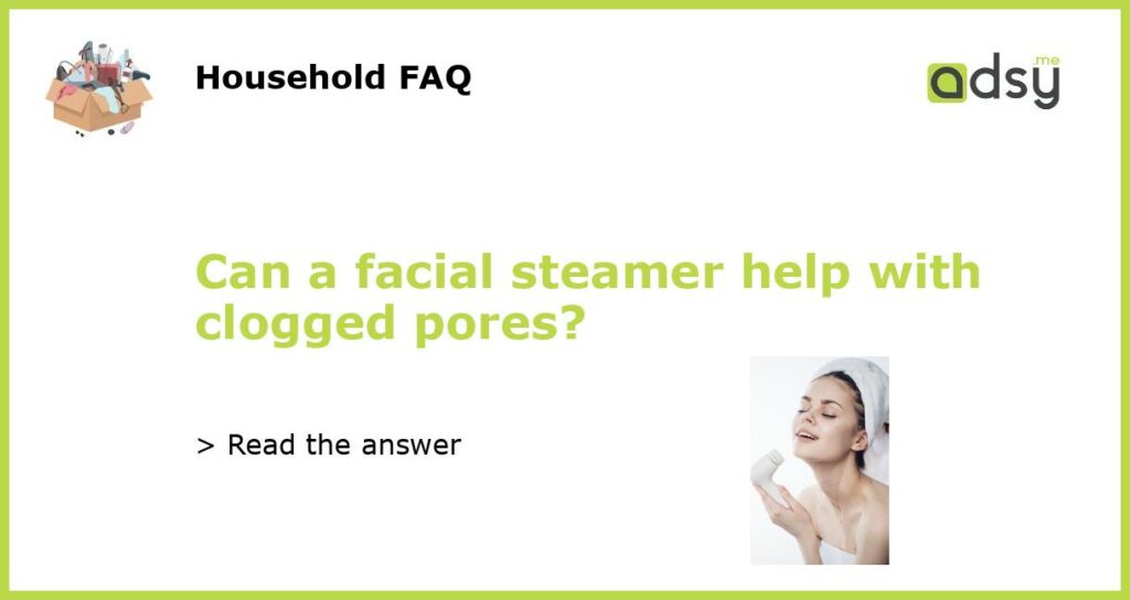Can a facial steamer help with clogged pores featured